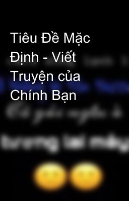 Tiêu Đề Mặc Định - Viết Truyện của Chính Bạn