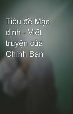 Tiêu đề Mặc định - Viết truyện của Chính Bạn