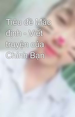 Tiêu đề Mặc định - Viết truyện của Chính Bạn