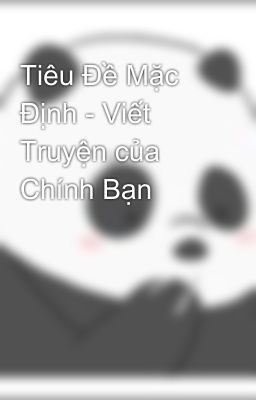 Tiêu Đề Mặc Định - Viết Truyện của Chính Bạn