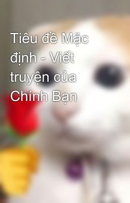 Tiêu đề Mặc định - Viết truyện của Chính Bạn