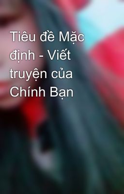 Tiêu đề Mặc định - Viết truyện của Chính Bạn