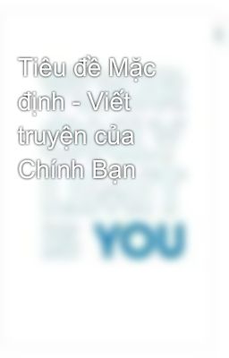 Tiêu đề Mặc định - Viết truyện của Chính Bạn