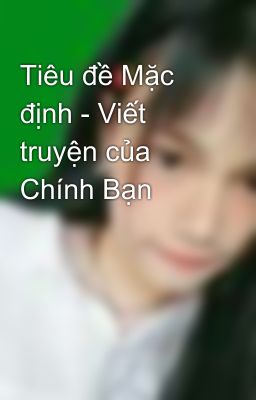 Tiêu đề Mặc định - Viết truyện của Chính Bạn