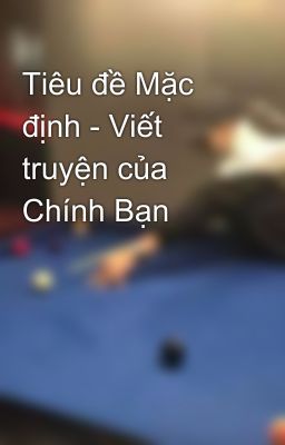 Tiêu đề Mặc định - Viết truyện của Chính Bạn