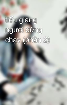 tiểu giang ngươi đừng chạy (phần 2)