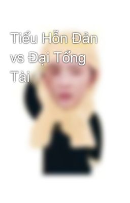 Tiểu Hỗn Đản vs Đại Tổng Tài