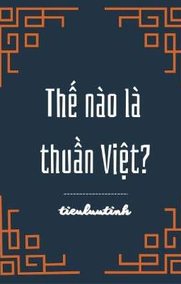 TIỂU LƯU TINH | THẾ NÀO LÀ THUẦN VIỆT?