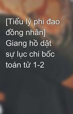 [Tiểu lý phi đao đồng nhân] Giang hồ dật sự lục chi bốc toán tử 1-2