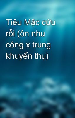 Tiêu Mặc cứu rỗi (ôn nhu công x trung khuyển thụ)