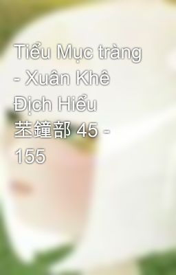 Tiểu Mục tràng - Xuân Khê Địch Hiểu 苤鐘部 45 - 155