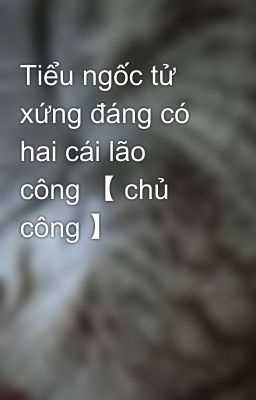 Tiểu ngốc tử xứng đáng có hai cái lão công 【 chủ công 】