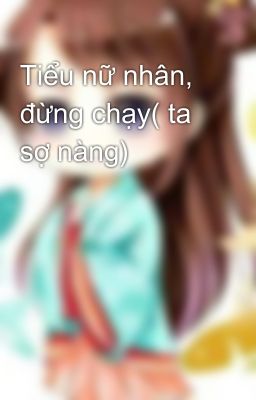 Tiểu nữ nhân, đừng chạy( ta sợ nàng)