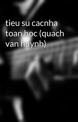 tieu su cacnha toan hoc (quach van huynh)