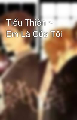 Tiểu Thiên ~ Em Là Của Tôi 