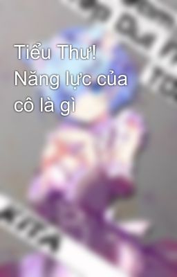 Tiểu Thư! Năng lực của cô là gì