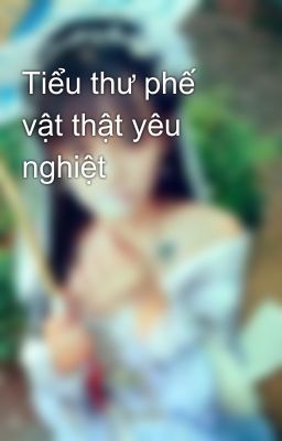 Tiểu thư phế vật thật yêu nghiệt