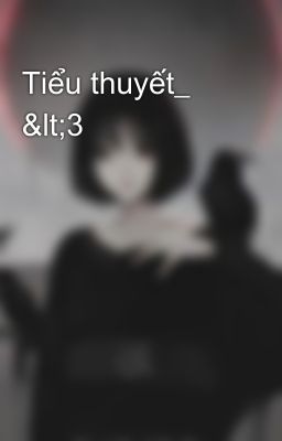 Tiểu thuyết_ <3