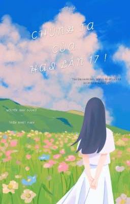 [Tiểu thuyết] Chúng ta của hai lần mười bảy !