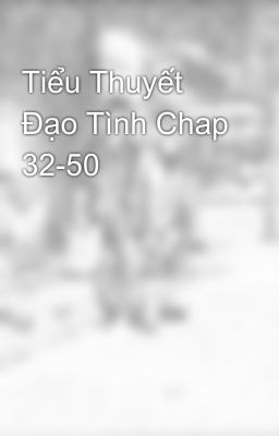 Tiểu Thuyết Đạo Tình Chap 32-50