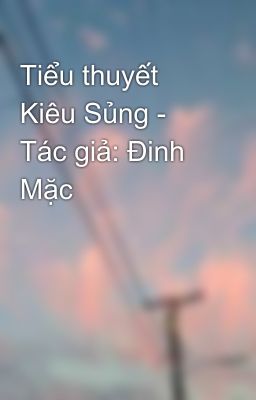 Tiểu thuyết Kiêu Sủng - Tác giả: Đinh Mặc