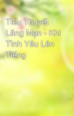 Tiểu Thuyết Lãng Mạn - Khi Tình Yêu Lên Tiếng