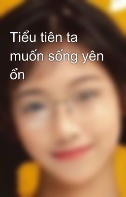 Tiểu tiên ta muốn sống yên ổn