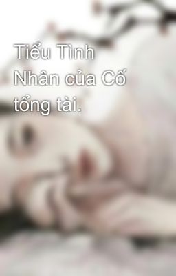 Tiểu Tình Nhân của Cố tổng tài.