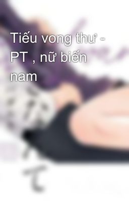 Tiếu vong thư - PT , nữ biến nam