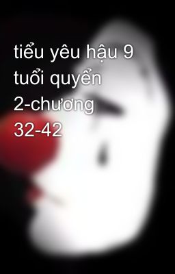 tiểu yêu hậu 9 tuổi quyển 2-chương 32-42