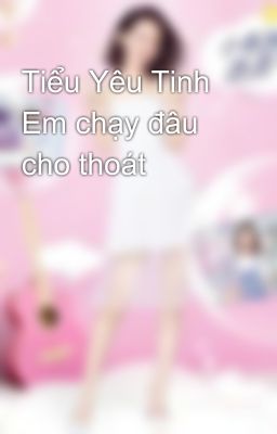 Tiểu Yêu Tinh Em chạy đâu cho thoát 