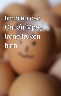 tim hieu cac Chuẩn Mpeg trong truyen hinh