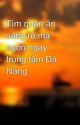 Tìm quán ăn sáng rẻ mà ngon ngay trung tâm Đà Nẵng