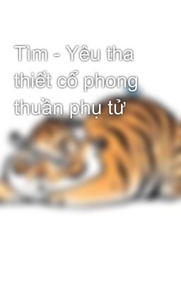 Tìm - Yêu tha thiết cổ phong thuần phụ tử