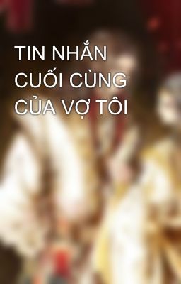 TIN NHẮN CUỐI CÙNG CỦA VỢ TÔI