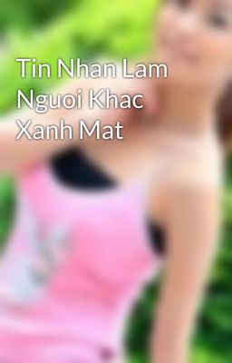 Tin Nhan Lam Nguoi Khac Xanh Mat