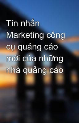 Tin nhắn Marketing công cụ quảng cáo mới của những nhà quảng cáo