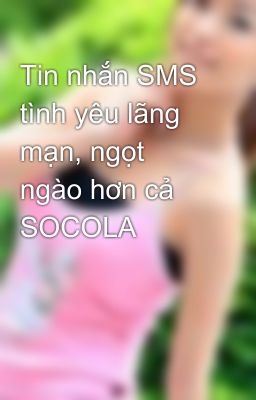 Tin nhắn SMS tình yêu lãng mạn, ngọt ngào hơn cả SOCOLA