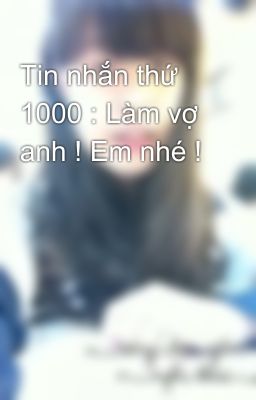 Tin nhắn thứ 1000 : Làm vợ anh ! Em nhé !