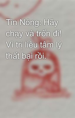 Tin Nóng: Hãy chạy và trốn đi! Vì trị liệu tâm lý thất bại rồi.