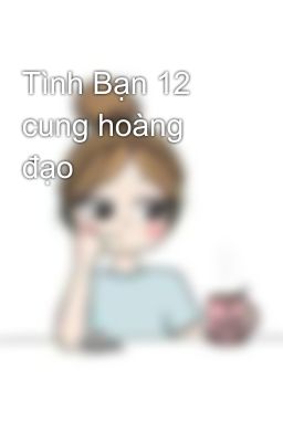 Tình Bạn 12 cung hoàng đạo