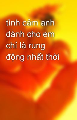 tình cảm anh dành cho em chỉ là rung động nhất thời