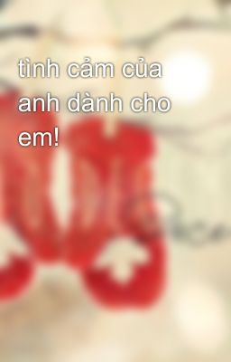 tình cảm của anh dành cho em!