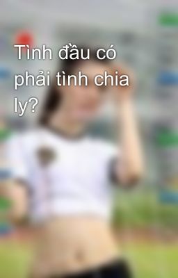 Tình đầu có phải tình chia ly?