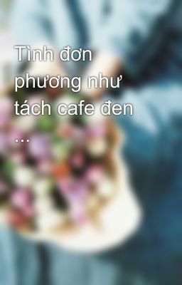 Tình đơn phương như tách cafe đen ...