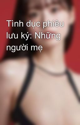 Tình dục phiêu lưu ký: Những người mẹ