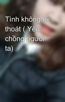 Tình không lối thoát ( Yêu chồng người ta) 