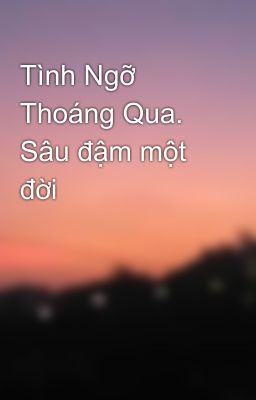 Tình Ngỡ Thoáng Qua. Sâu đậm một đời