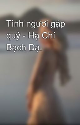 Tình ngươi gặp quỷ - Hạ Chí Bạch Dạ.