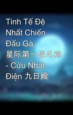 Tinh Tế Đệ Nhất Chiến Đấu Gà 星际第一战斗鸡 - Cửu Nhật Điện 九日殿